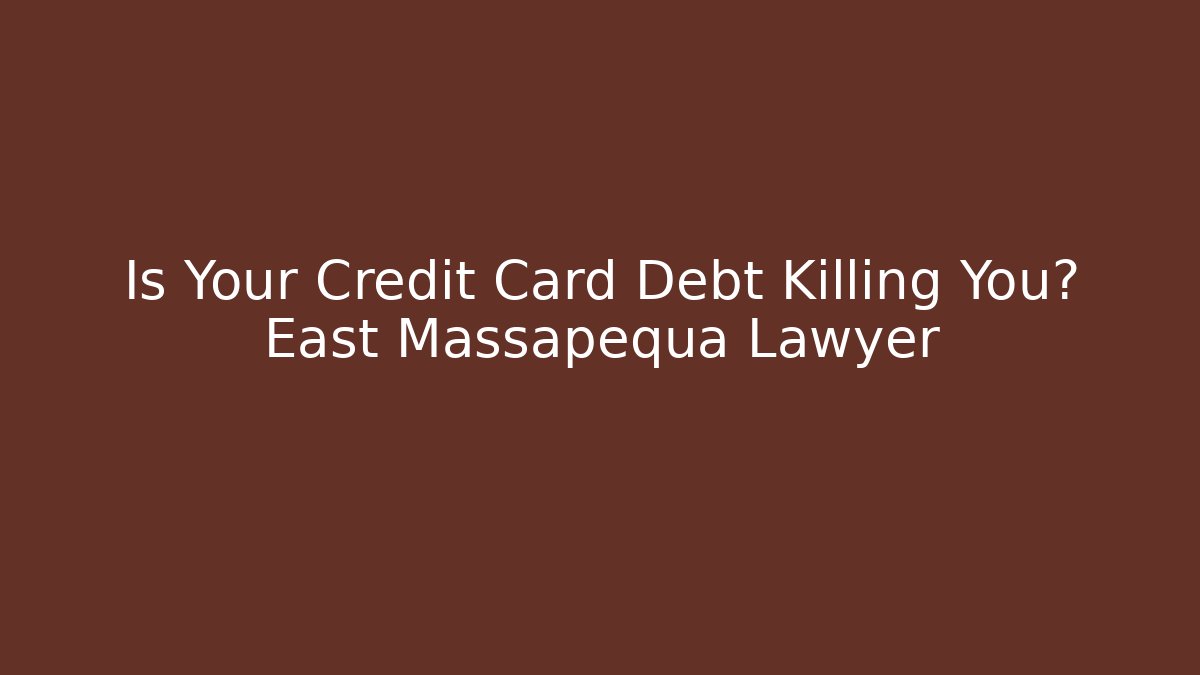 Is Your Credit Card Debt Killing You? East Massapequa Lawyer
