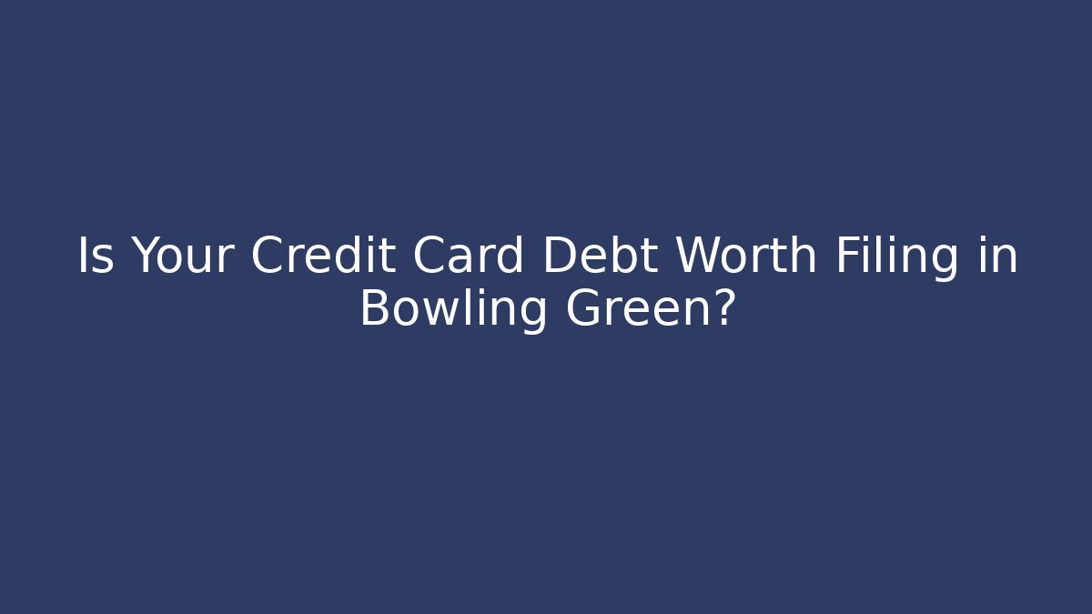 Is Your Credit Card Debt Worth Filing in Bowling Green? - WealthxGroup