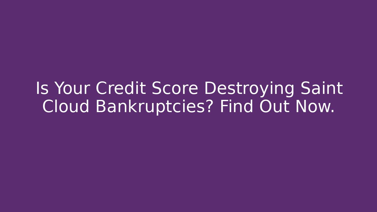 Is Your Credit Score Destroying Saint Cloud Bankruptcies? Find Out Now.