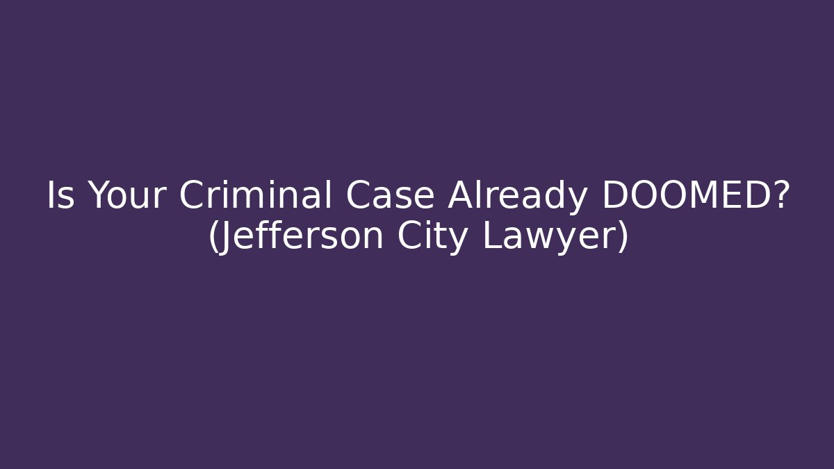 Is Your Criminal Case Already DOOMED? (Jefferson City Lawyer)