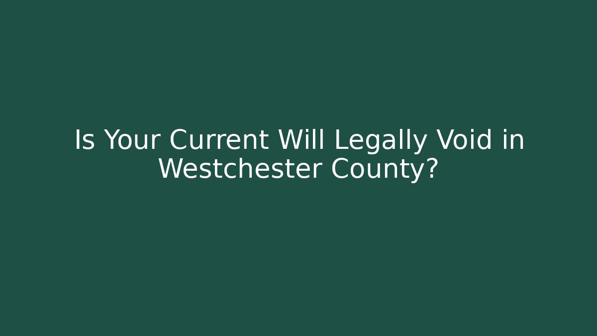 Is Your Current Will Legally Void in Westchester County?