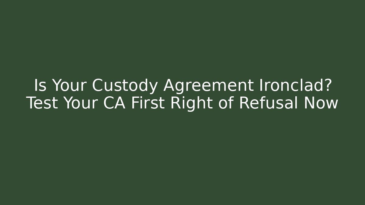 Is Your Custody Agreement Ironclad? Test Your CA First Right of Refusal Now