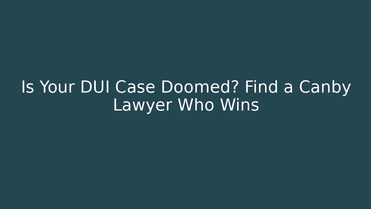 Is Your DUI Case Doomed? Find a Canby Lawyer Who Wins - WealthxGroup