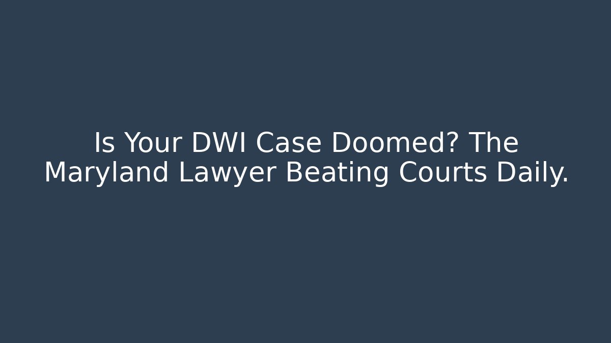 Is Your DWI Case Doomed? The Maryland Lawyer Beating Courts Daily.