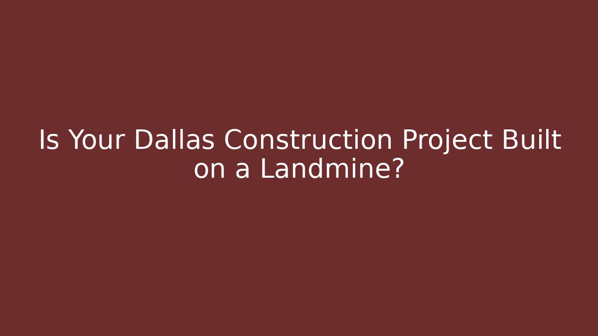 Is Your Dallas Construction Project Built on a Landmine?