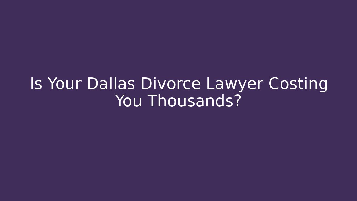 Is Your Dallas Divorce Lawyer Costing You Thousands?
