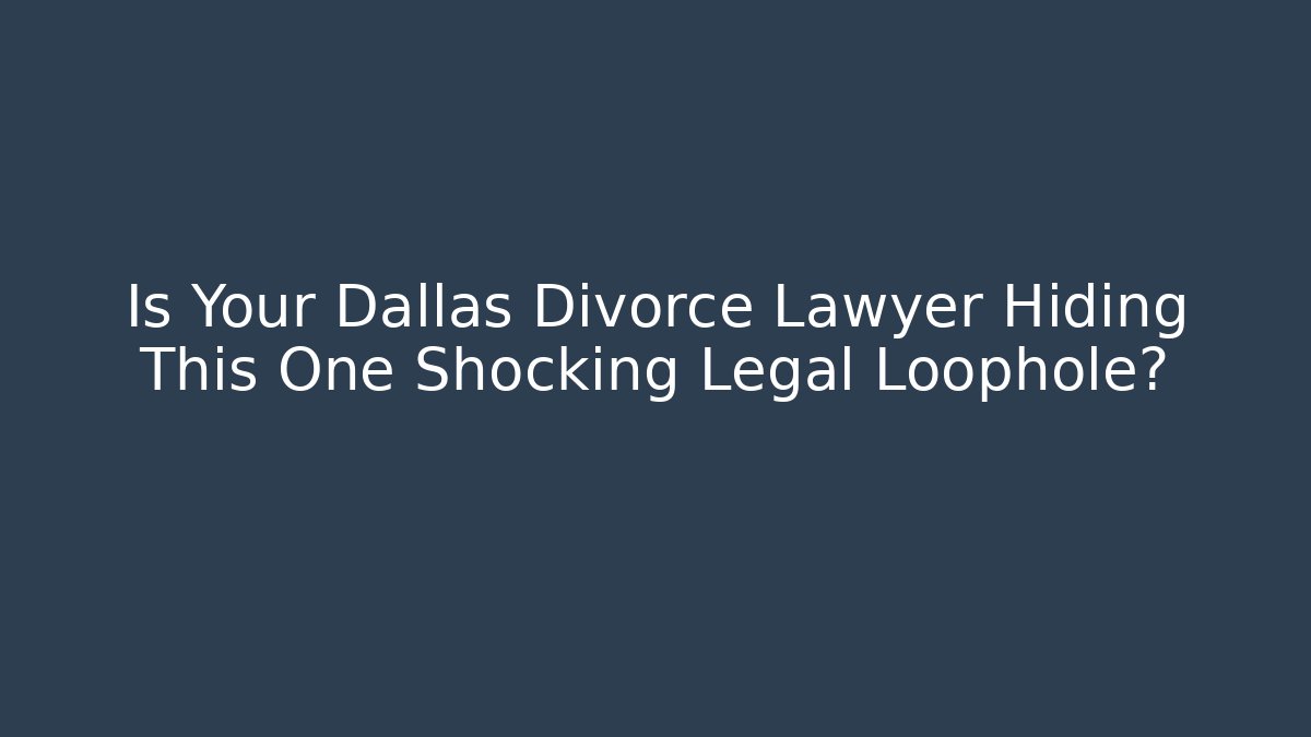 Is Your Dallas Divorce Lawyer Hiding This One Shocking Legal Loophole?