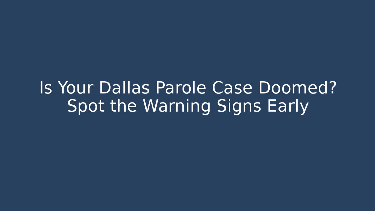 Is Your Dallas Parole Case Doomed? Spot the Warning Signs Early - WealthxGroup