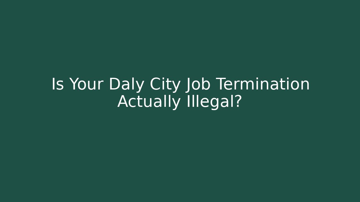 Is Your Daly City Job Termination Actually Illegal? - WealthxGroup