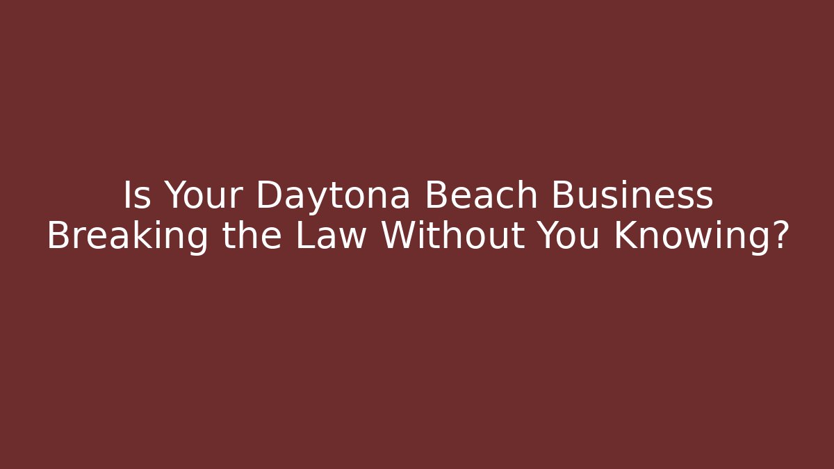 Is Your Daytona Beach Business Breaking the Law Without You Knowing?