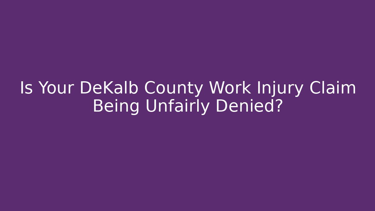 Is Your DeKalb County Work Injury Claim Being Unfairly Denied?