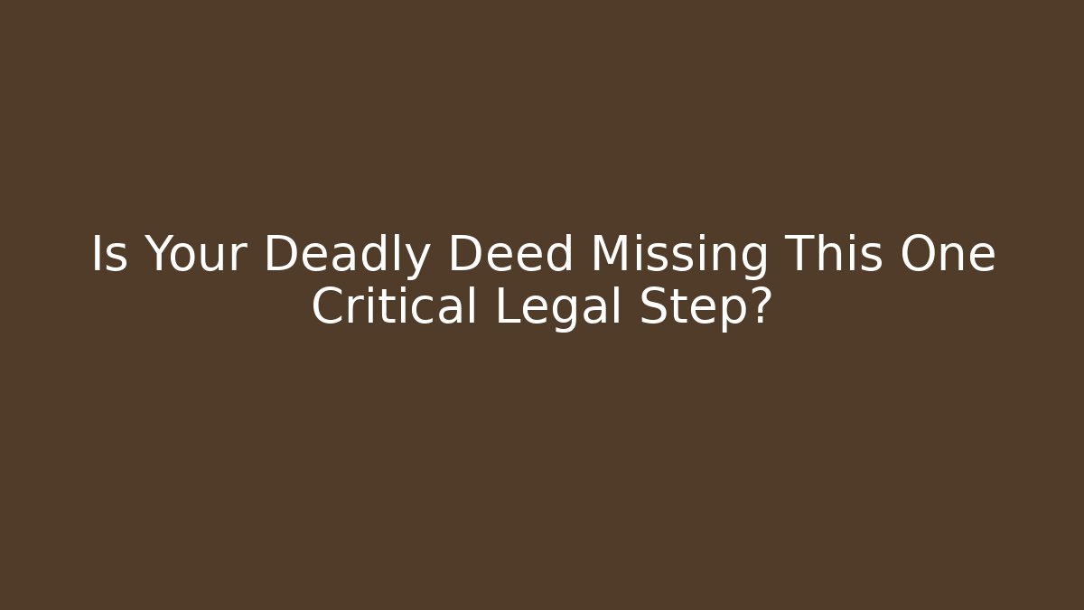 Is Your Deadly Deed Missing This One Critical Legal Step? - WealthxGroup