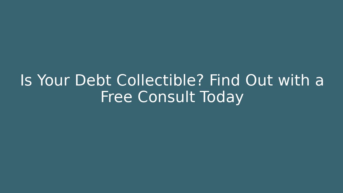 Is Your Debt Collectible? Find Out with a Free Consult Today