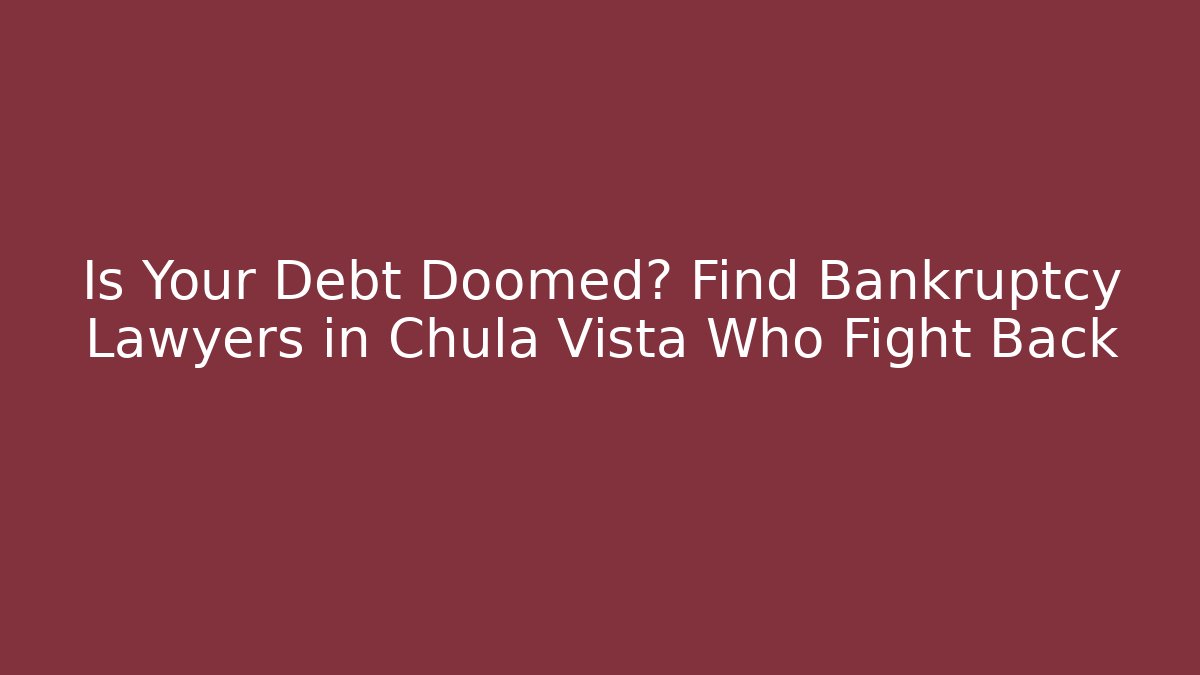 Is Your Debt Doomed? Find Bankruptcy Lawyers in Chula Vista Who Fight Back