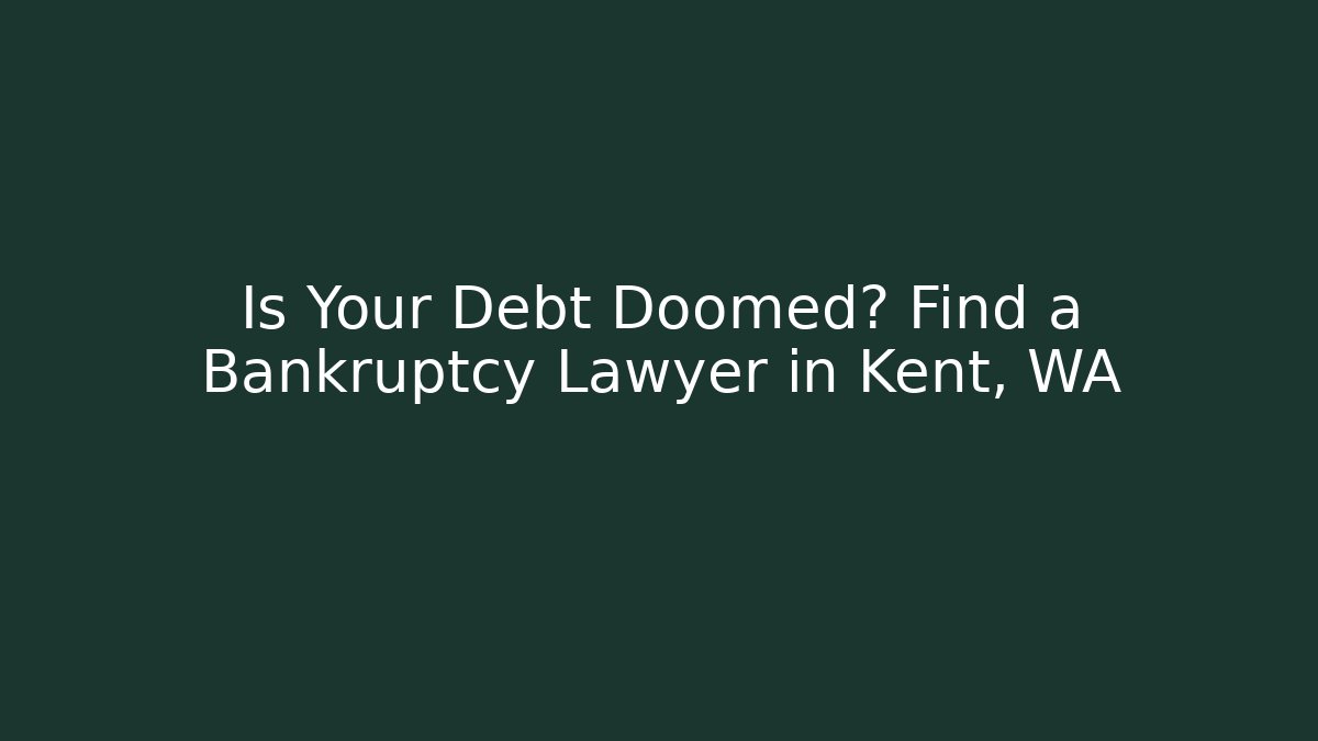 Is Your Debt Doomed? Find a Bankruptcy Lawyer in Kent, WA