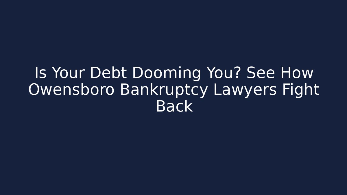 Is Your Debt Dooming You? See How Owensboro Bankruptcy Lawyers Fight Back