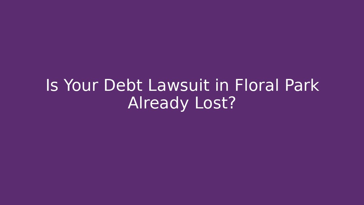 Is Your Debt Lawsuit in Floral Park Already Lost?