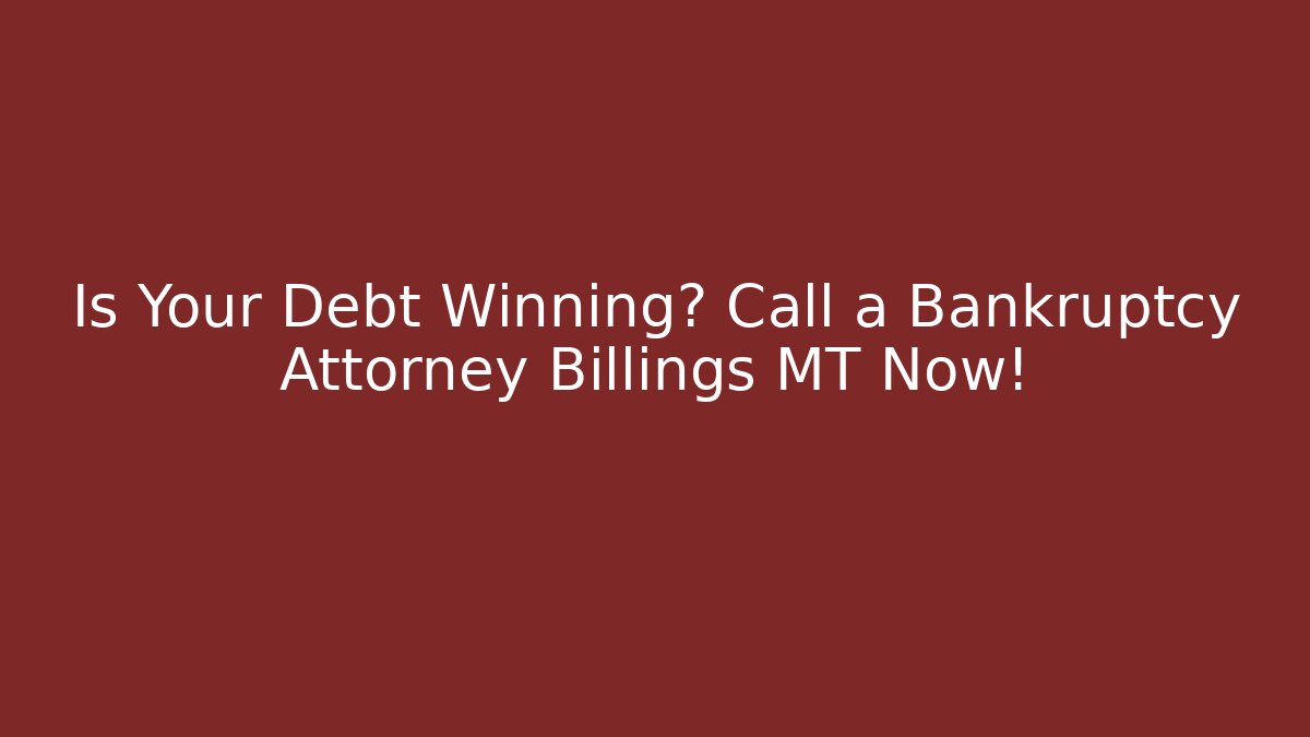 Is Your Debt Winning? Call a Bankruptcy Attorney Billings MT Now!