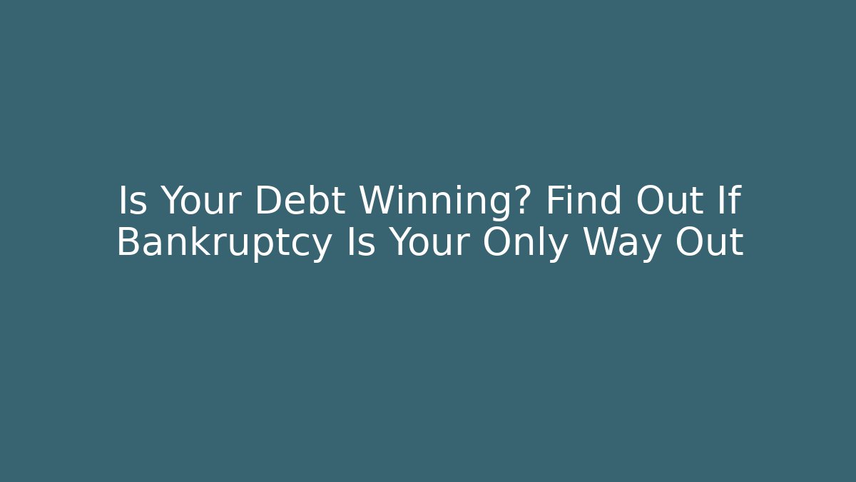 Is Your Debt Winning? Find Out If Bankruptcy Is Your Only Way Out