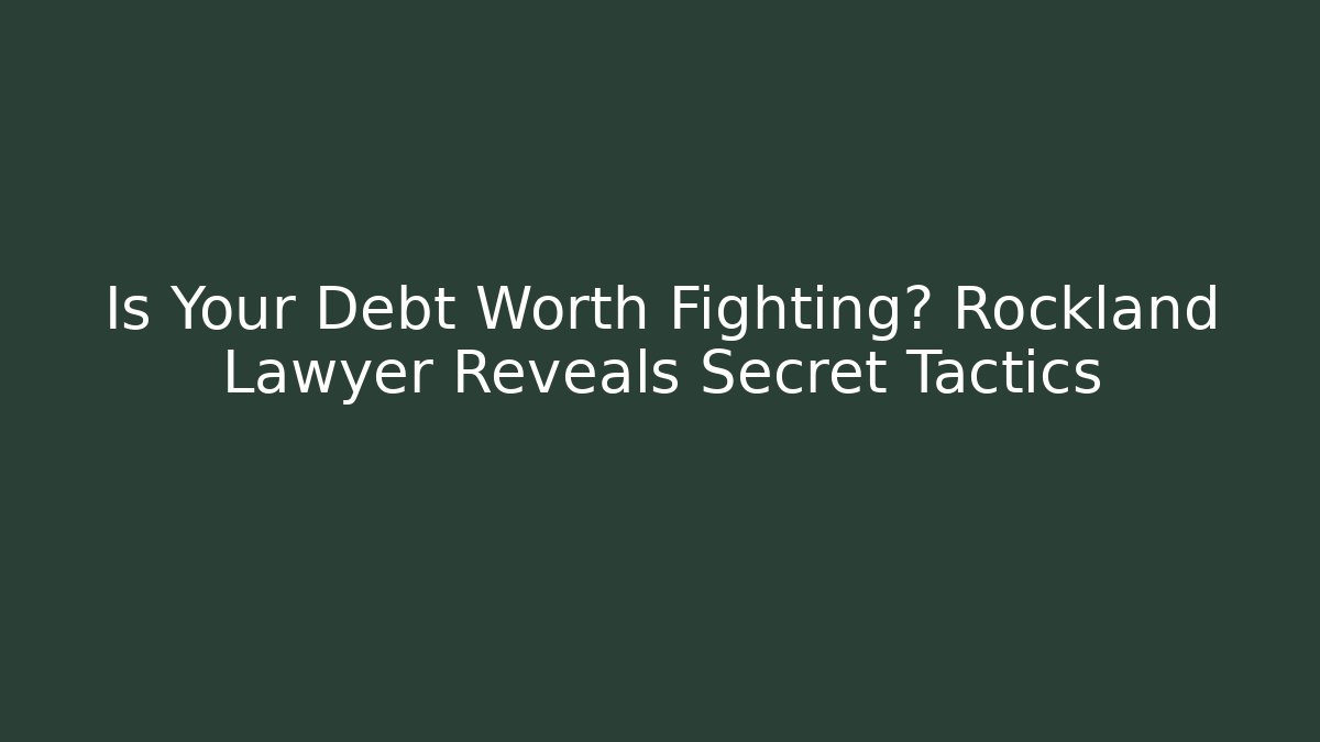 Is Your Debt Worth Fighting? Rockland Lawyer Reveals Secret Tactics