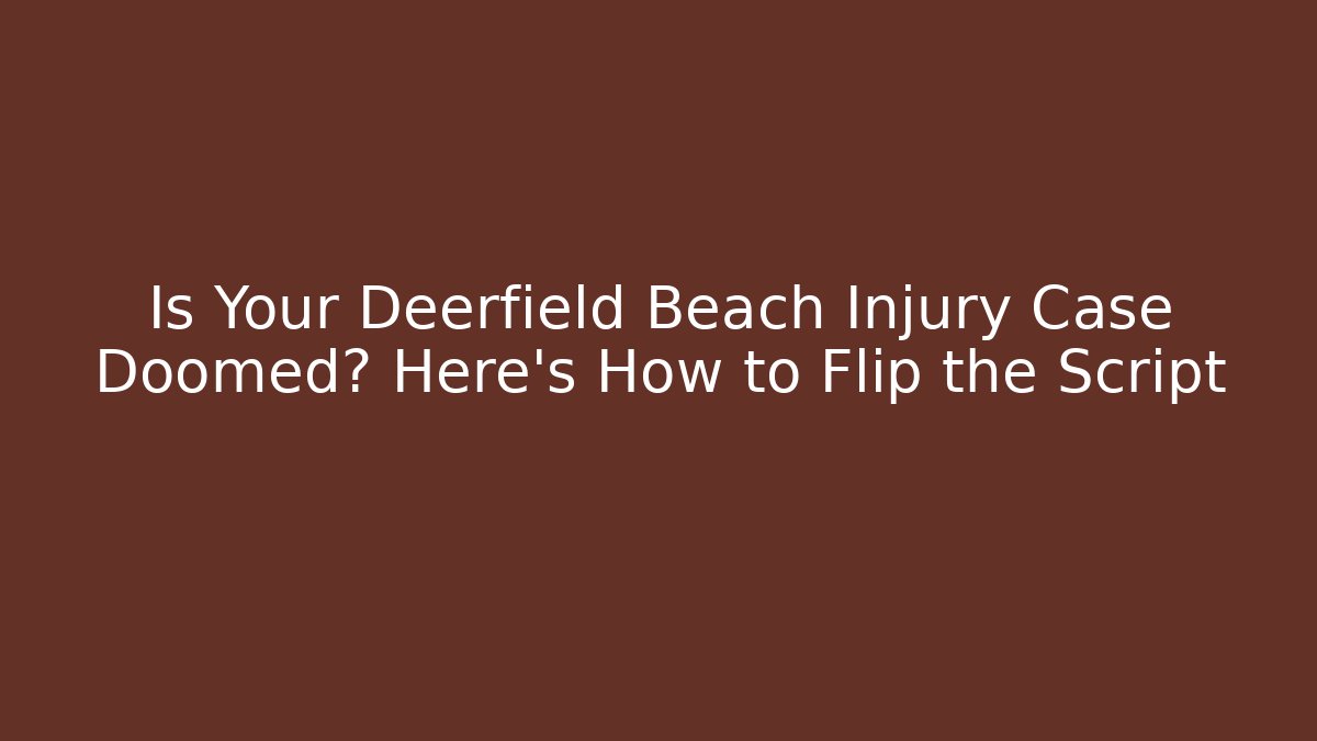Is Your Deerfield Beach Injury Case Doomed? Here’s How to Flip the Script