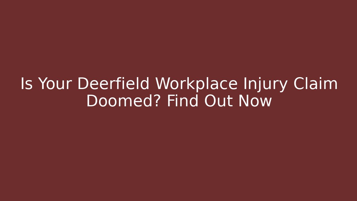 Is Your Deerfield Workplace Injury Claim Doomed? Find Out Now