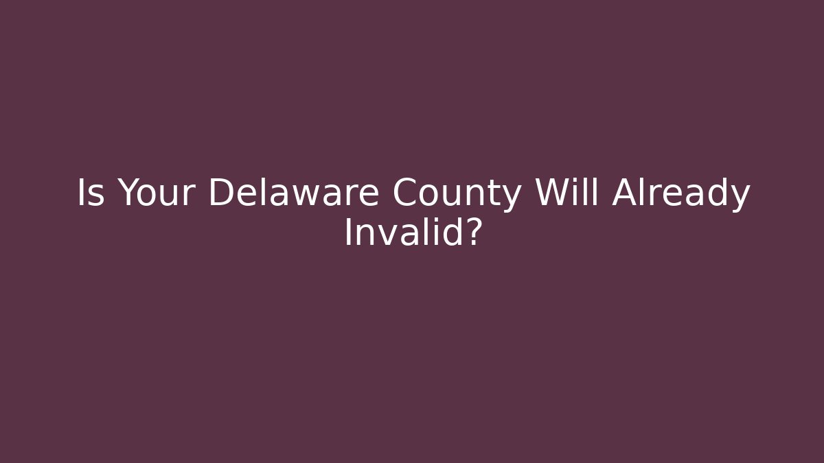 Is Your Delaware County Will Already Invalid?
