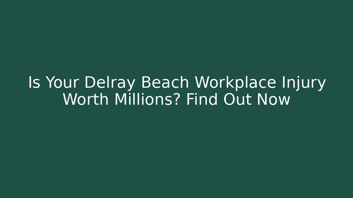 Is Your Delray Beach Workplace Injury Worth Millions? Find Out Now