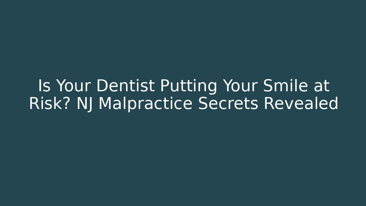 Is Your Dentist Putting Your Smile at Risk? NJ Malpractice Secrets Revealed