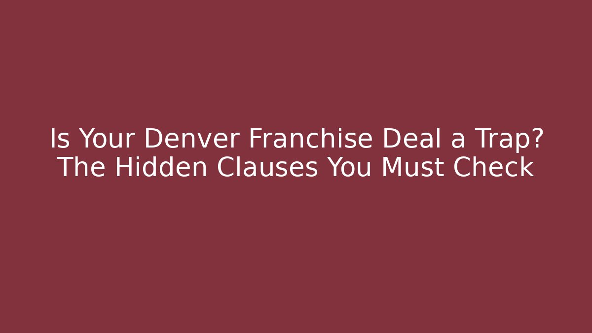 Is Your Denver Franchise Deal a Trap? The Hidden Clauses You Must Check