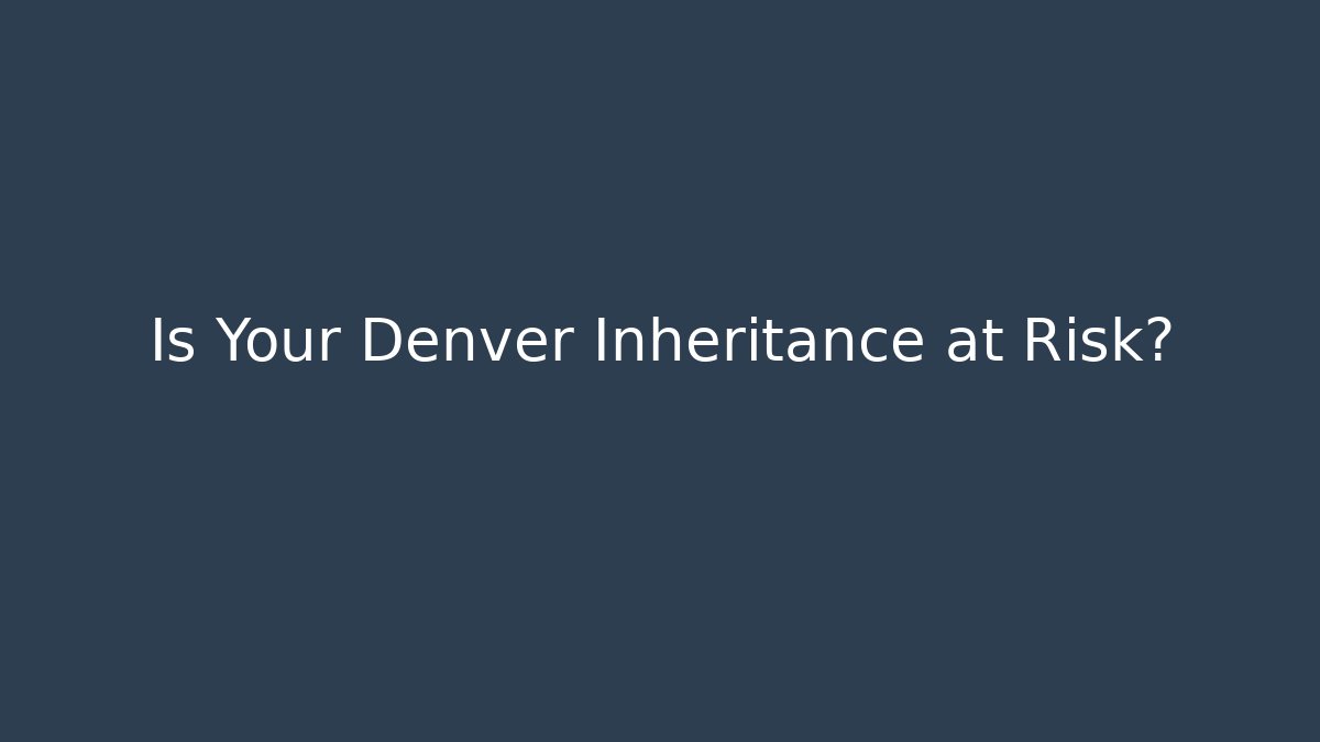 Is Your Denver Inheritance at Risk? - WealthxGroup