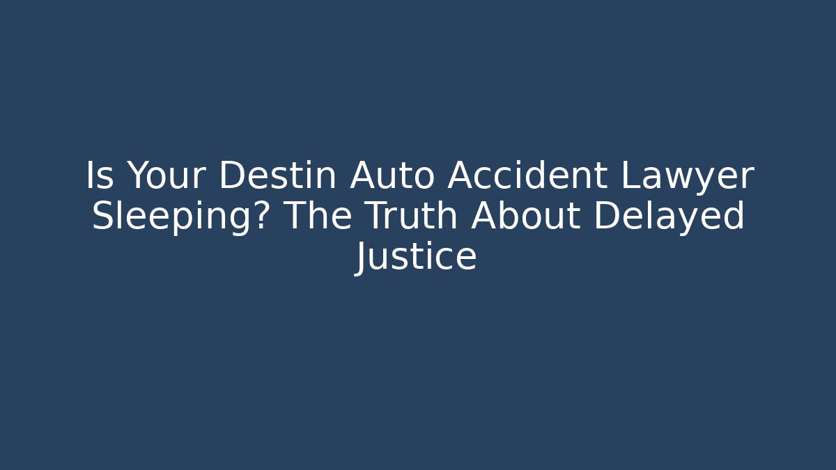 Is Your Destin Auto Accident Lawyer Sleeping? The Truth About Delayed Justice