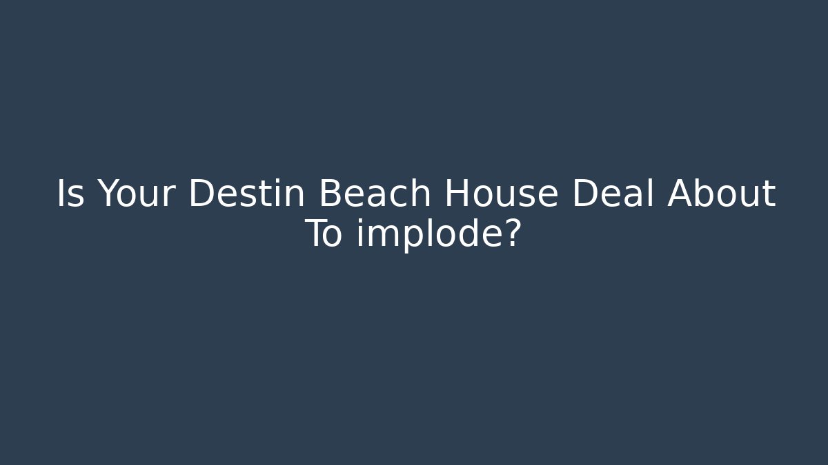 Is Your Destin Beach House Deal About To implode?