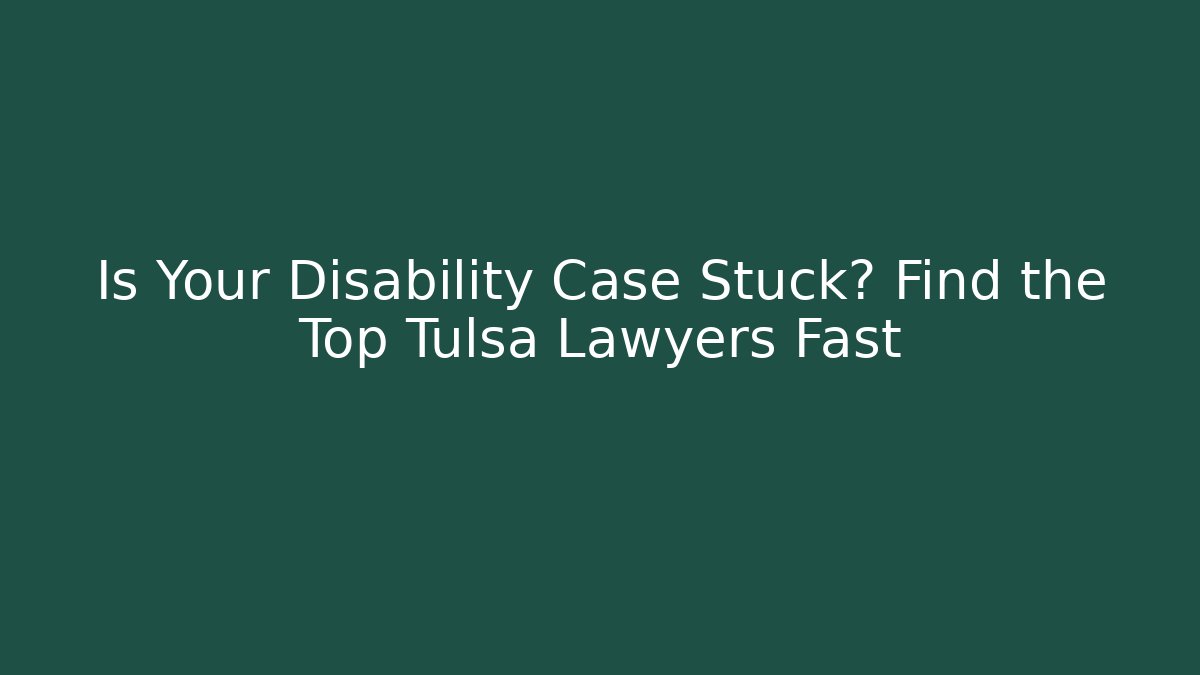 Is Your Disability Case Stuck? Find the Top Tulsa Lawyers Fast