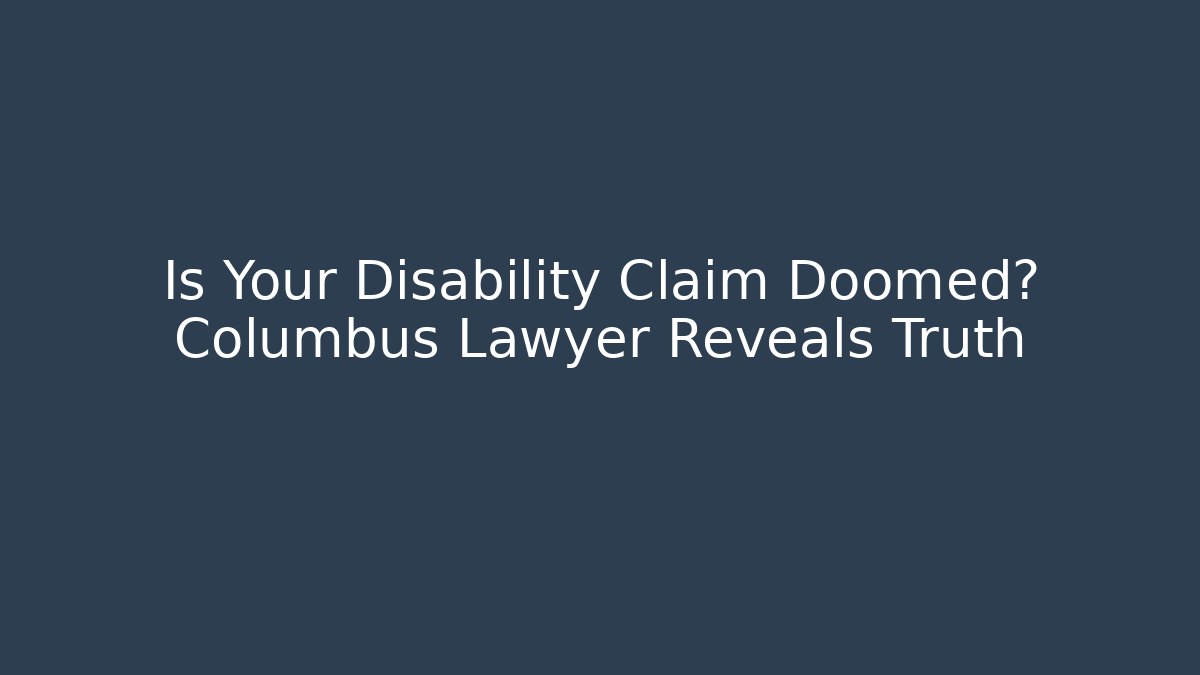 Is Your Disability Claim Doomed? Columbus Lawyer Reveals Truth