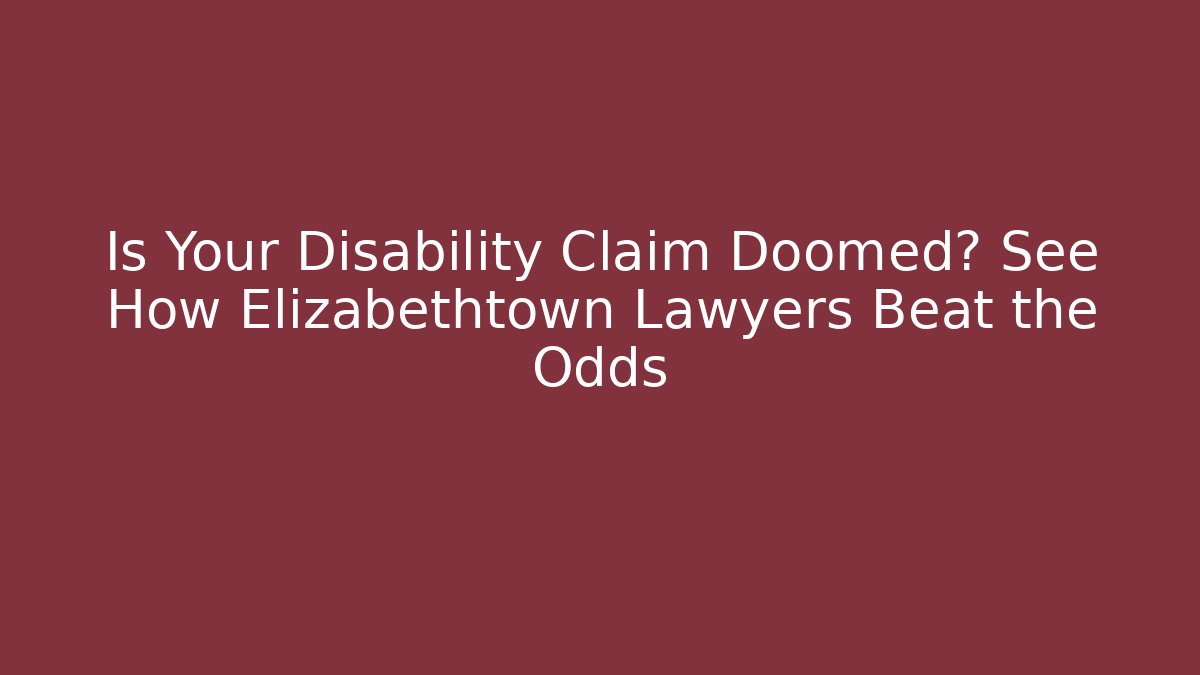 Is Your Disability Claim Doomed? See How Elizabethtown Lawyers Beat the Odds
