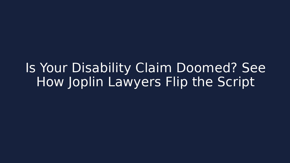 Is Your Disability Claim Doomed? See How Joplin Lawyers Flip the Script
