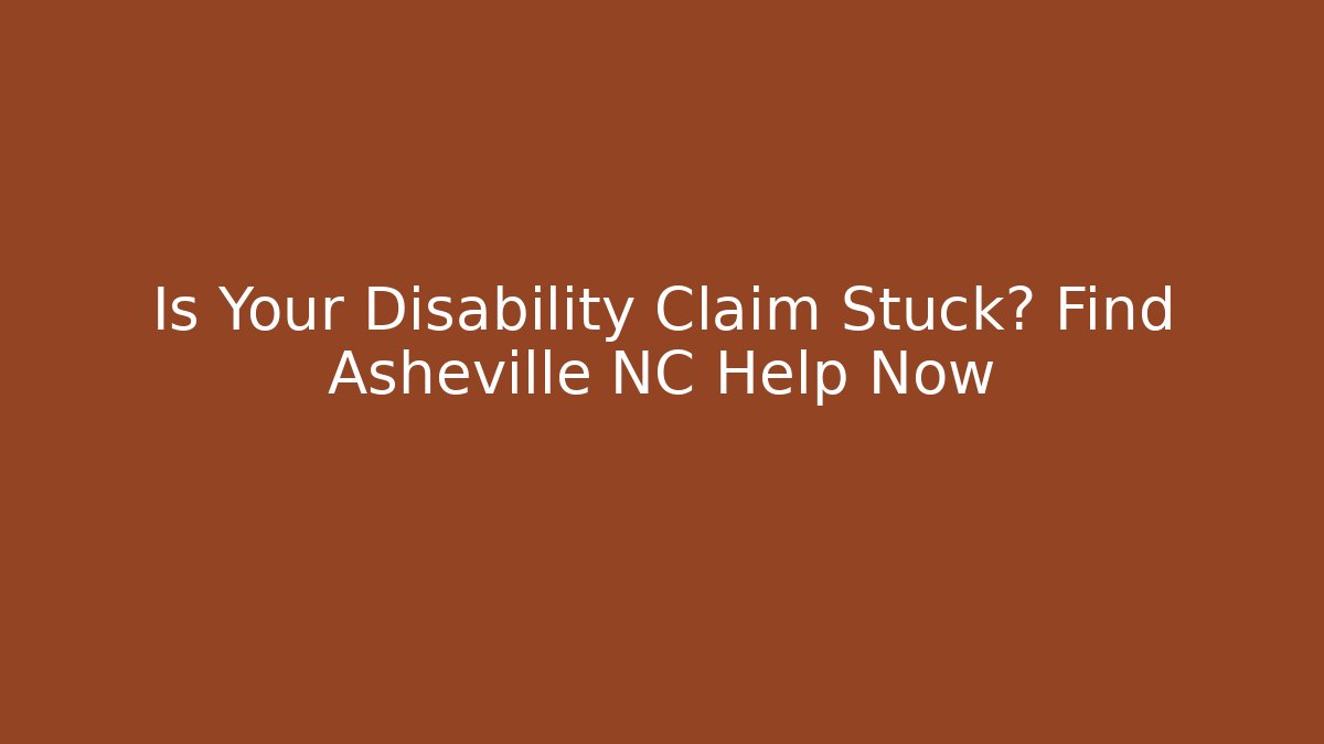 Is Your Disability Claim Stuck? Find Asheville NC Help Now
