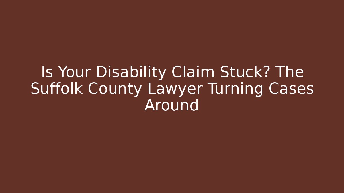Is Your Disability Claim Stuck? The Suffolk County Lawyer Turning Cases Around