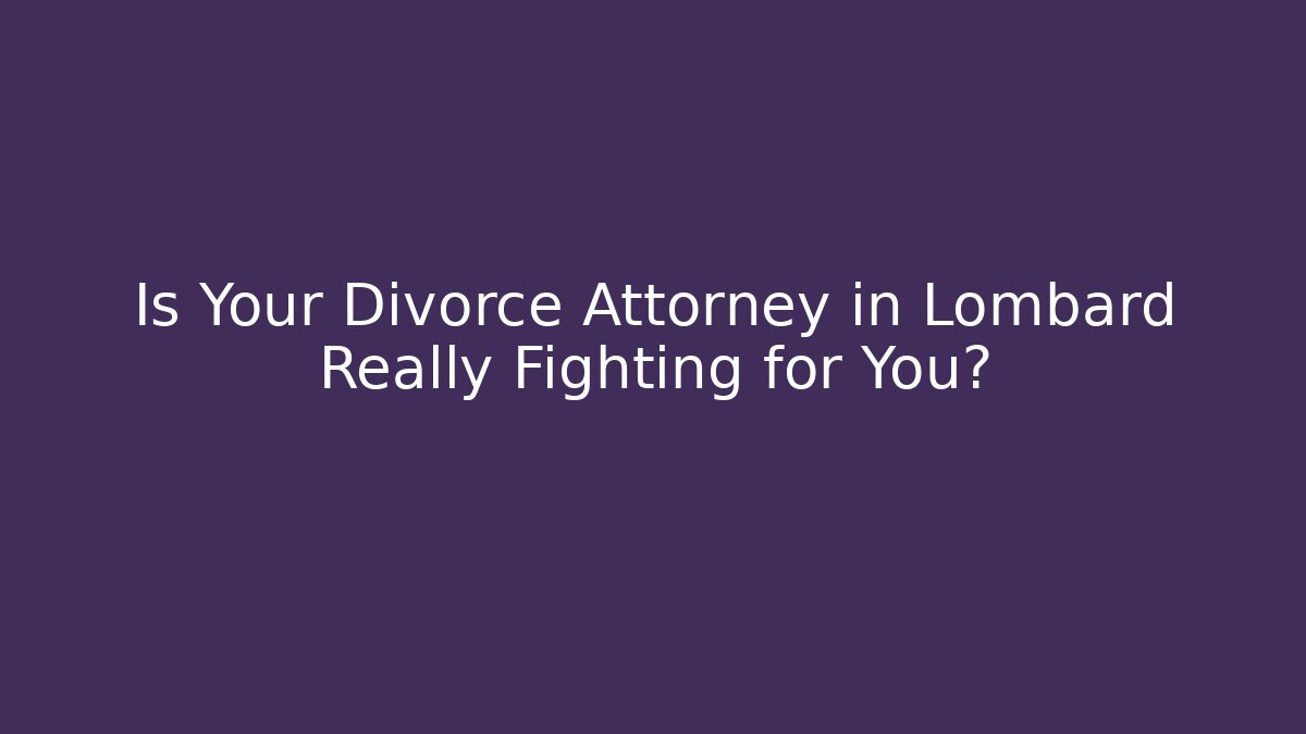 Is Your Divorce Attorney in Lombard Really Fighting for You?
