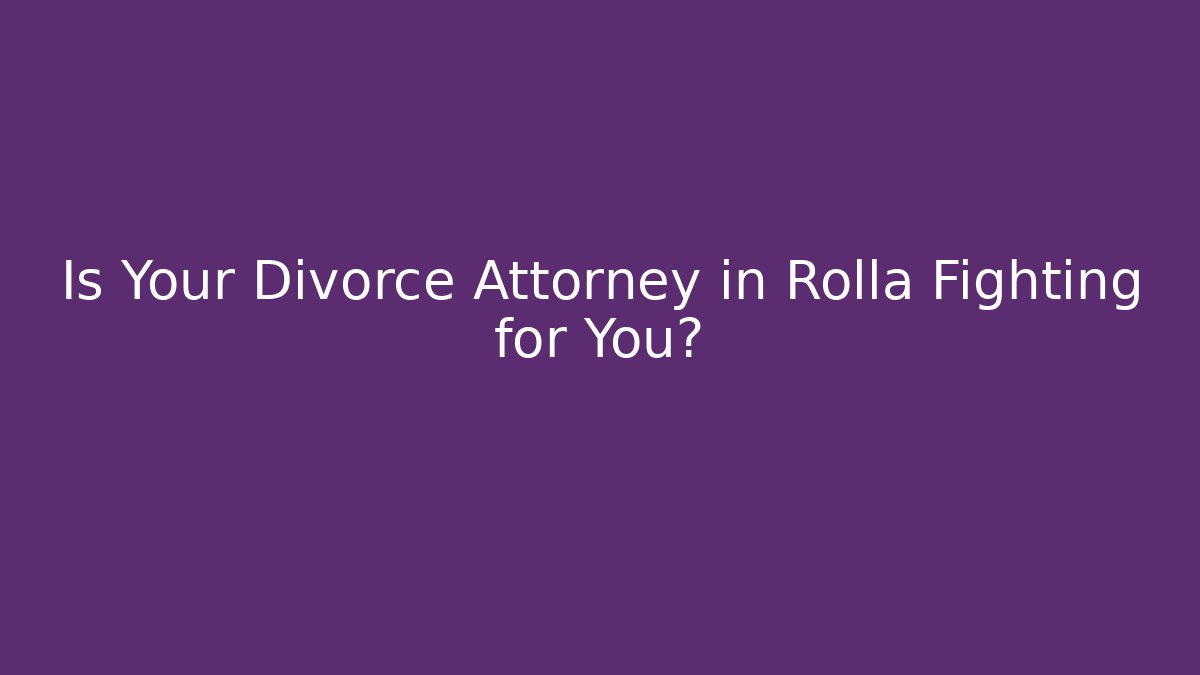 Is Your Divorce Attorney in Rolla Fighting for You?