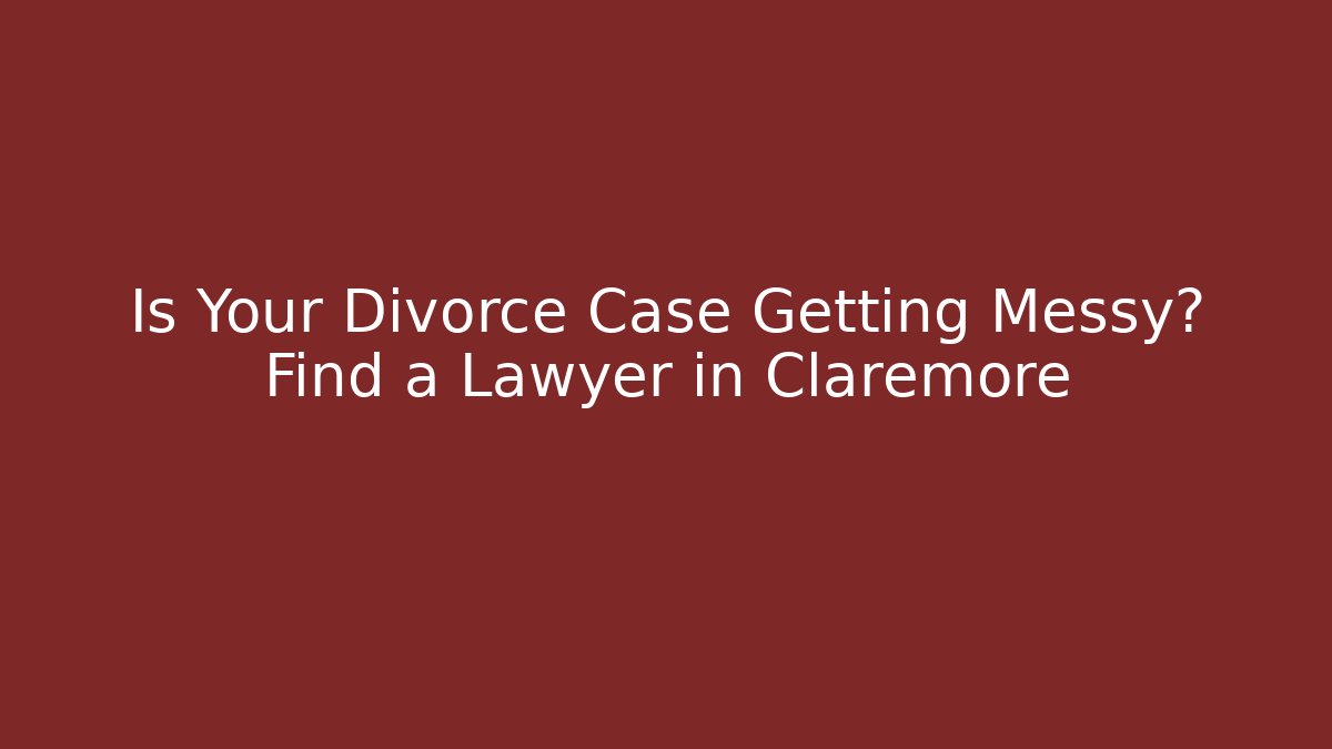 Is Your Divorce Case Getting Messy? Find a Lawyer in Claremore - WealthxGroup