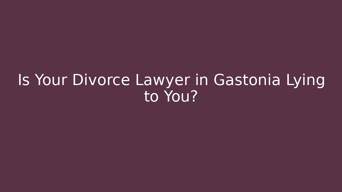 Is Your Divorce Lawyer in Gastonia Lying to You? - WealthxGroup