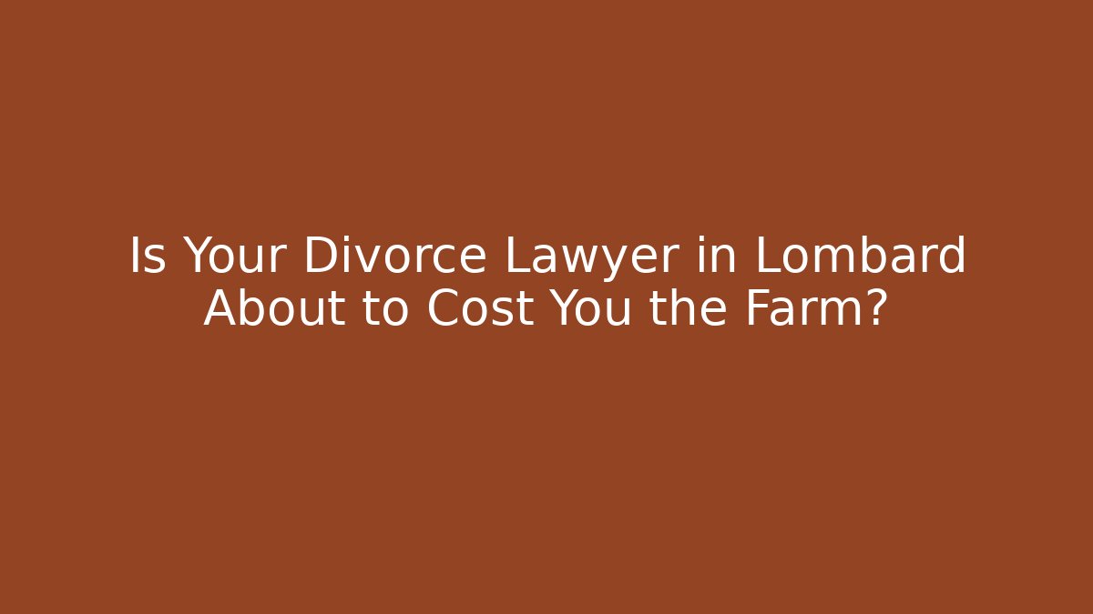 Is Your Divorce Lawyer in Lombard About to Cost You the Farm?