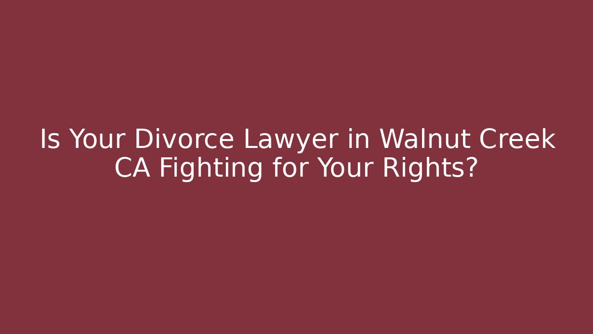 Is Your Divorce Lawyer in Walnut Creek CA Fighting for Your Rights? - WealthxGroup
