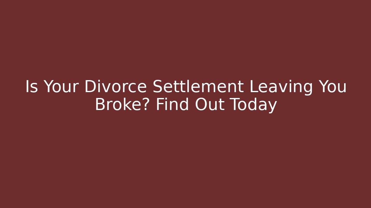 Is Your Divorce Settlement Leaving You Broke? Find Out Today