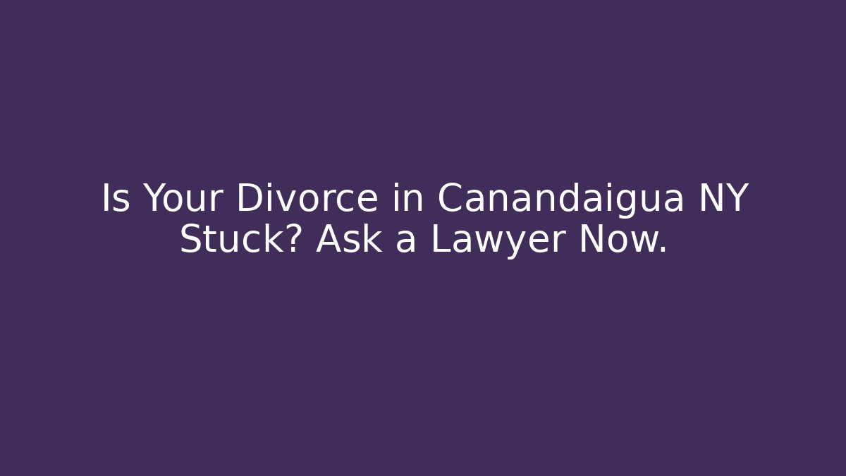 Is Your Divorce in Canandaigua NY Stuck? Ask a Lawyer Now.