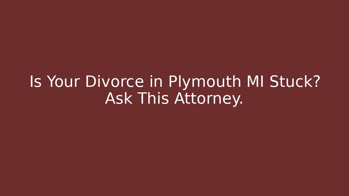 Is Your Divorce in Plymouth MI Stuck? Ask This Attorney.