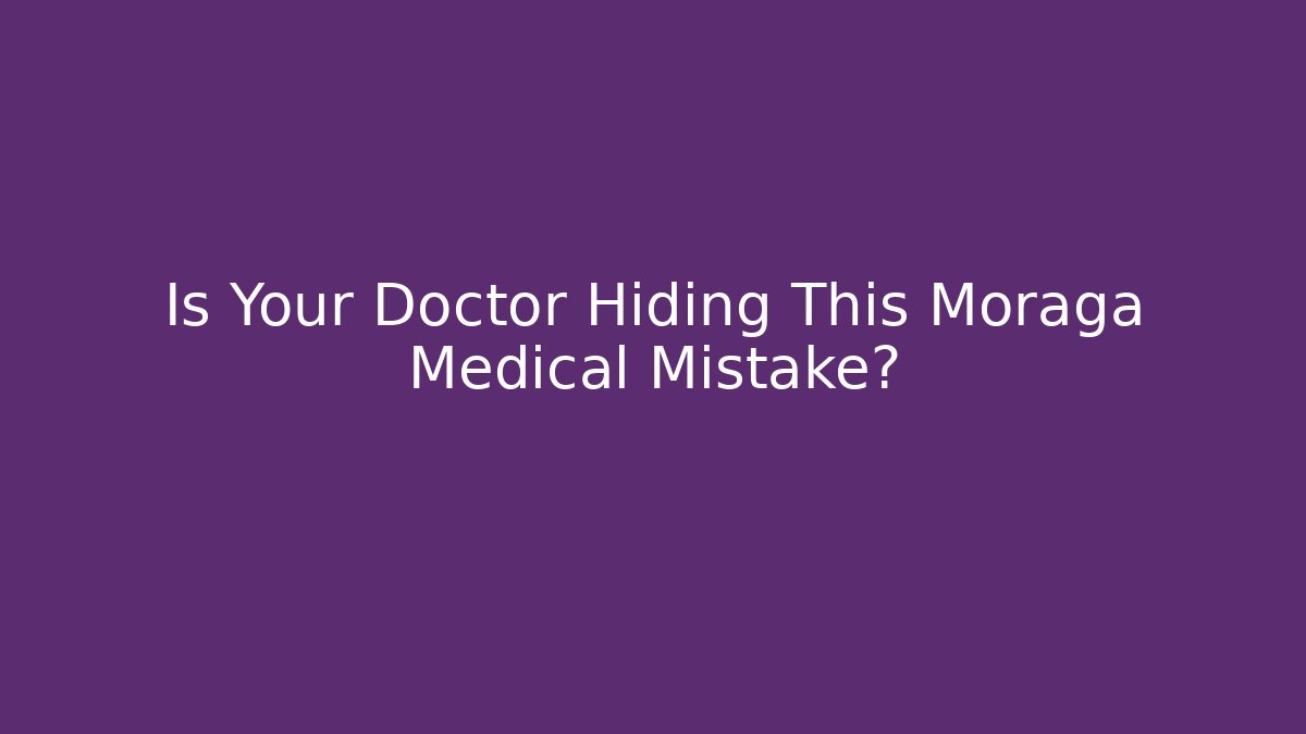 Is Your Doctor Hiding This Moraga Medical Mistake?