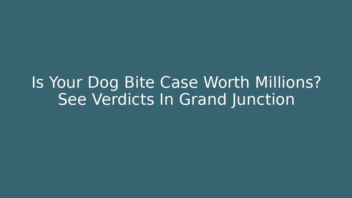 Is Your Dog Bite Case Worth Millions? See Verdicts In Grand Junction